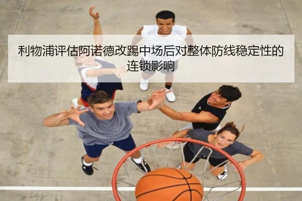 利物浦评估阿诺德改踢中场后对整体防线稳定性的连锁影响 | kaiyun