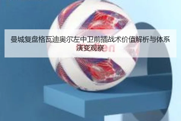 曼城复盘格瓦迪奥尔左中卫前插战术价值解析与体系演变观察 | kaiyun