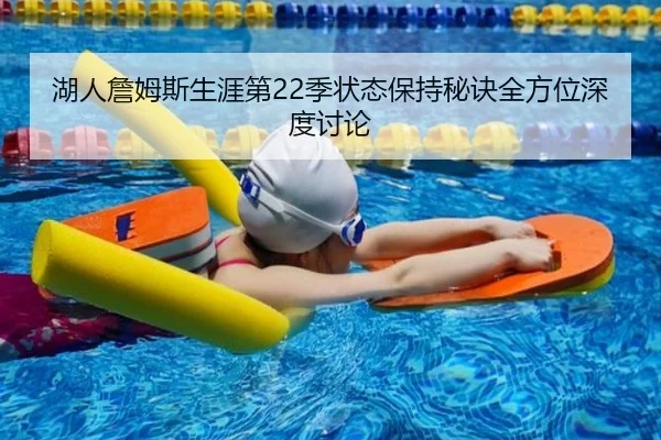 湖人詹姆斯生涯第22季状态保持秘诀全方位深度讨论 | kaiyun