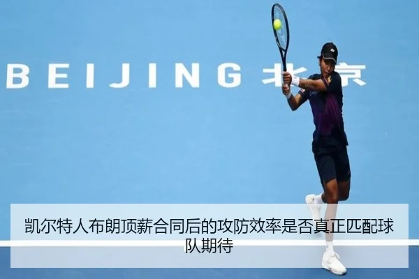 凯尔特人布朗顶薪合同后的攻防效率是否真正匹配球队期待 | kaiyun