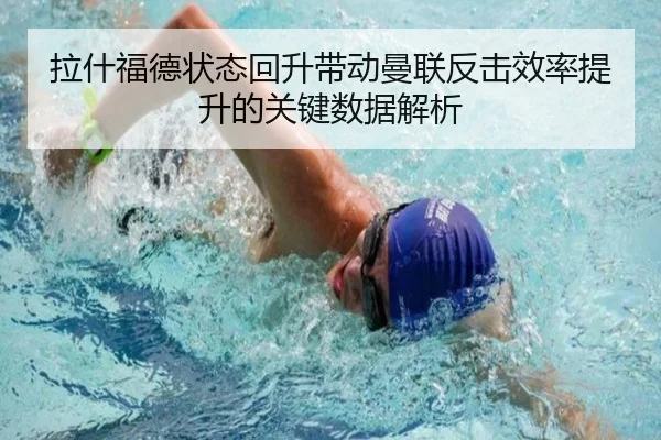 拉什福德状态回升带动曼联反击效率提升的关键数据解析 | kaiyun