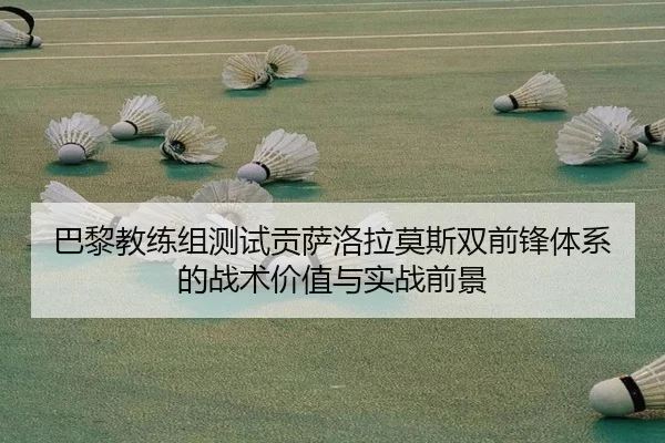 巴黎教练组测试贡萨洛拉莫斯双前锋体系的战术价值与实战前景 | kaiyun
