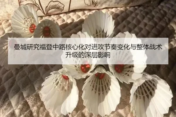 曼城研究福登中路核心化对进攻节奏变化与整体战术升级的深层影响 | kaiyun