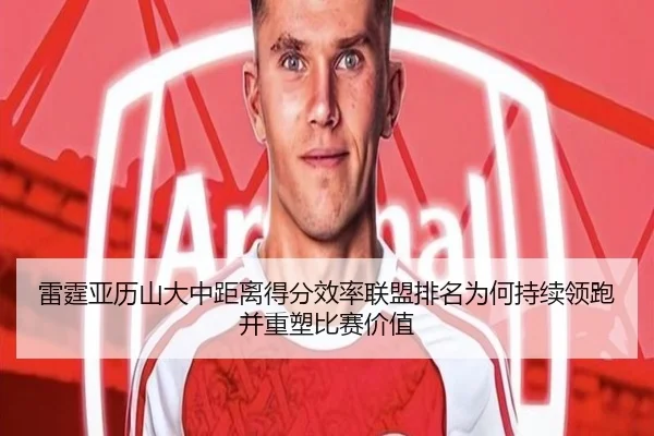 雷霆亚历山大中距离得分效率联盟排名为何持续领跑并重塑比赛价值
