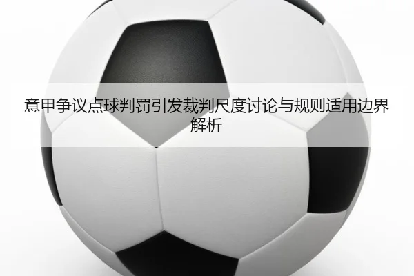 意甲争议点球判罚引发裁判尺度讨论与规则适用边界解析 | kaiyun