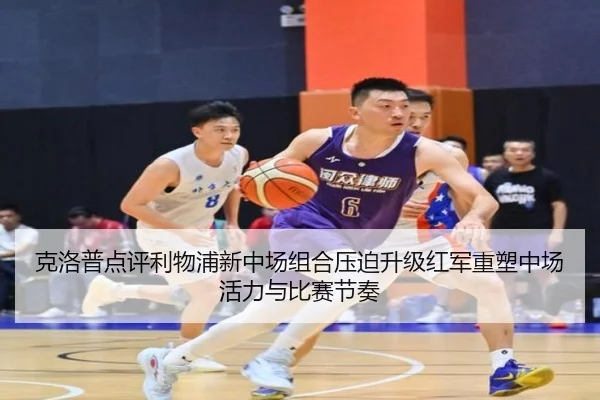 克洛普点评利物浦新中场组合压迫升级红军重塑中场活力与比赛节奏