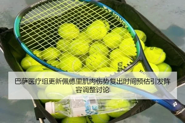 巴萨医疗组更新佩德里肌肉伤势复出时间预估引发阵容调整讨论