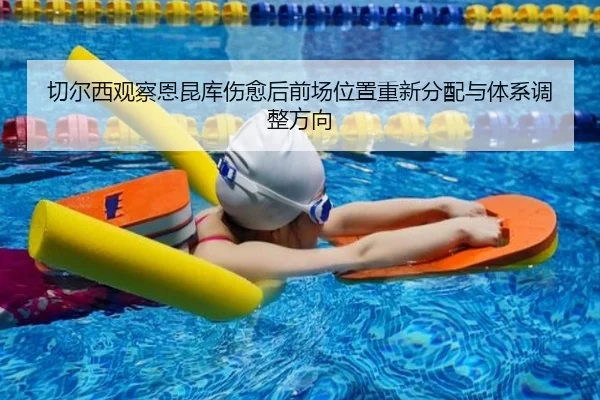 切尔西观察恩昆库伤愈后前场位置重新分配与体系调整方向