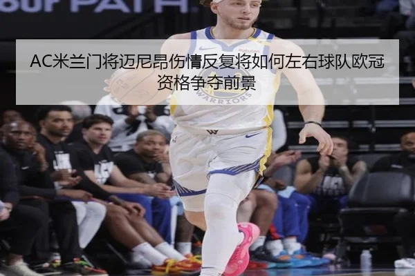 AC米兰门将迈尼昂伤情反复将如何左右球队欧冠资格争夺前景