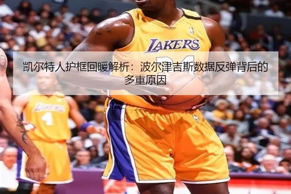 凯尔特人护框回暖解析：波尔津吉斯数据反弹背后的多重原因