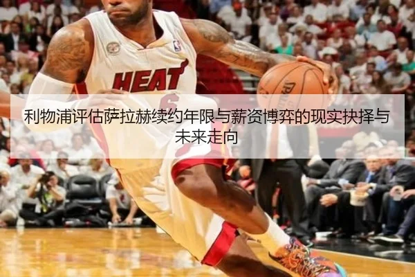 利物浦评估萨拉赫续约年限与薪资博弈的现实抉择与未来走向