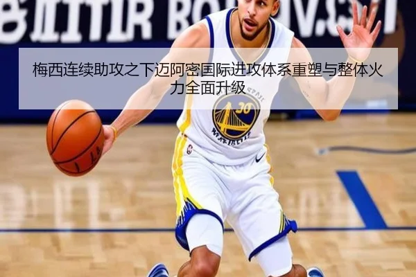 梅西连续助攻之下迈阿密国际进攻体系重塑与整体火力全面升级