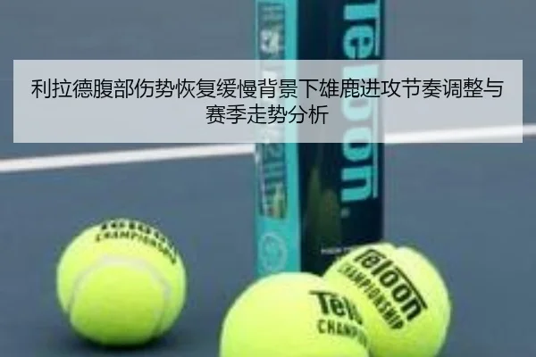 利拉德腹部伤势恢复缓慢背景下雄鹿进攻节奏调整与赛季走势分析