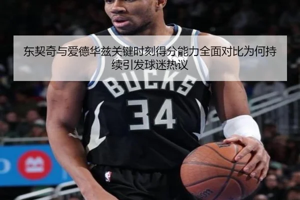 东契奇与爱德华兹关键时刻得分能力全面对比为何持续引发球迷热议