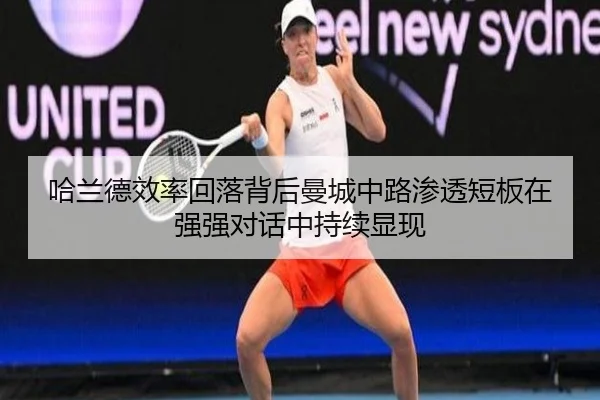 哈兰德效率回落背后曼城中路渗透短板在强强对话中持续显现