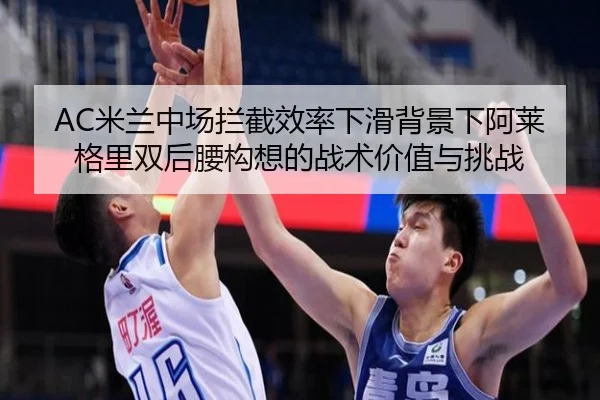 AC米兰中场拦截效率下滑背景下阿莱格里双后腰构想的战术价值与挑战