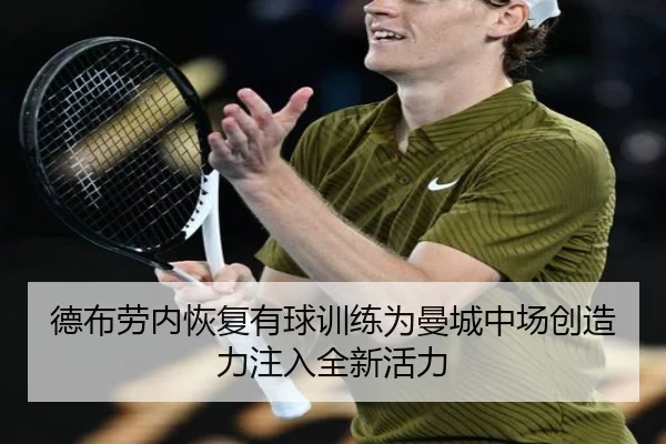 德布劳内恢复有球训练为曼城中场创造力注入全新活力