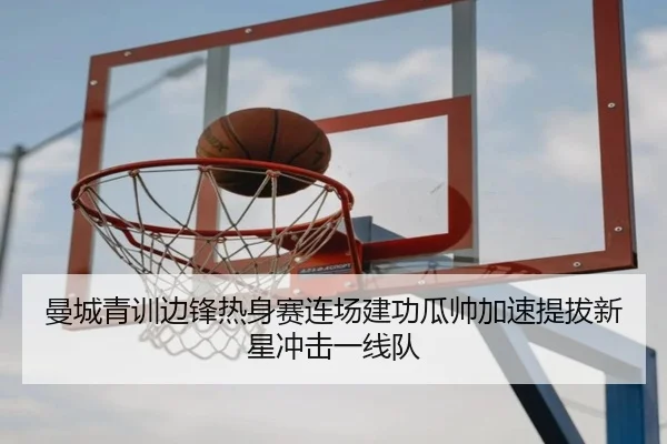 曼城青训边锋热身赛连场建功瓜帅加速提拔新星冲击一线队 - kaiyun